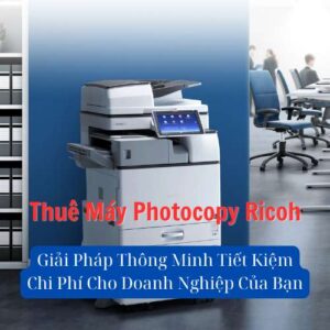 Thuê Máy Photocopy Ricoh: Giải Pháp Thông Minh Tiết Kiệm Chi Phí Cho Doanh Nghiệp Của Bạn Thuê Máy Photocopy Ricoh: Giải Pháp Thông Minh Tiết Kiệm Chi Phí Cho Doanh Nghiệp Của Bạn