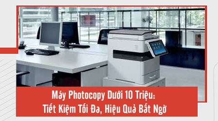 Máy Photocopy Dưới 10 Triệu: Tiết Kiệm Tối Đa, Hiệu Quả Bất Ngờ