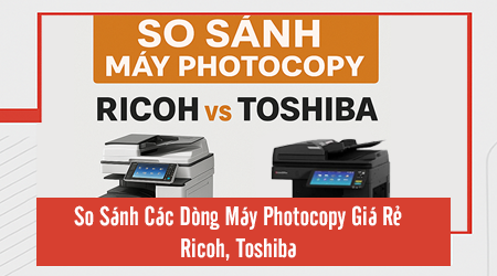 So Sánh Các Dòng Máy Photocopy Giá Rẻ